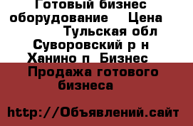 Готовый бизнес, оборудование  › Цена ­ 350 000 - Тульская обл., Суворовский р-н, Ханино п. Бизнес » Продажа готового бизнеса   